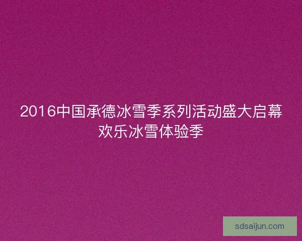 2016中国承德冰雪季系列活动盛大启幕欢乐冰雪体验季