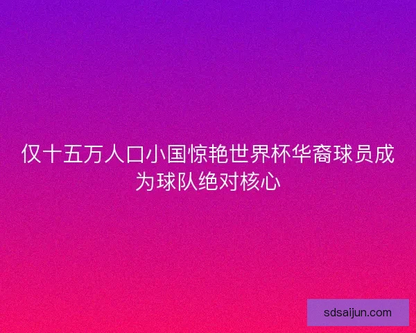 仅十五万人口小国惊艳世界杯华裔球员成为球队绝对核心