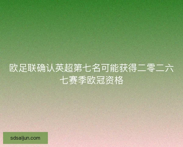 欧足联确认英超第七名可能获得二零二六七赛季欧冠资格
