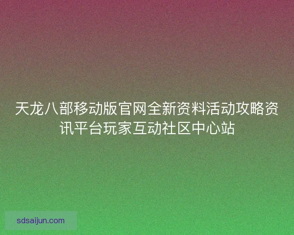 天龙八部移动版官网全新资料活动攻略资讯平台玩家互动社区中心站