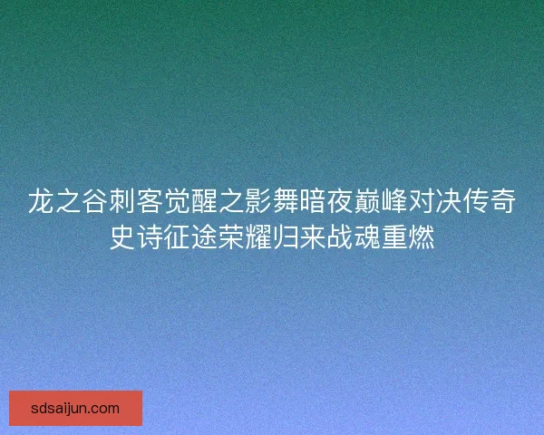 龙之谷刺客觉醒之影舞暗夜巅峰对决传奇史诗征途荣耀归来战魂重燃