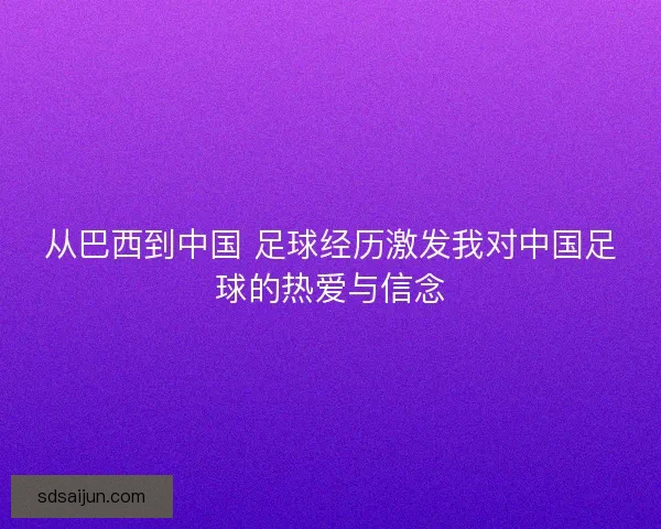 从巴西到中国 足球经历激发我对中国足球的热爱与信念